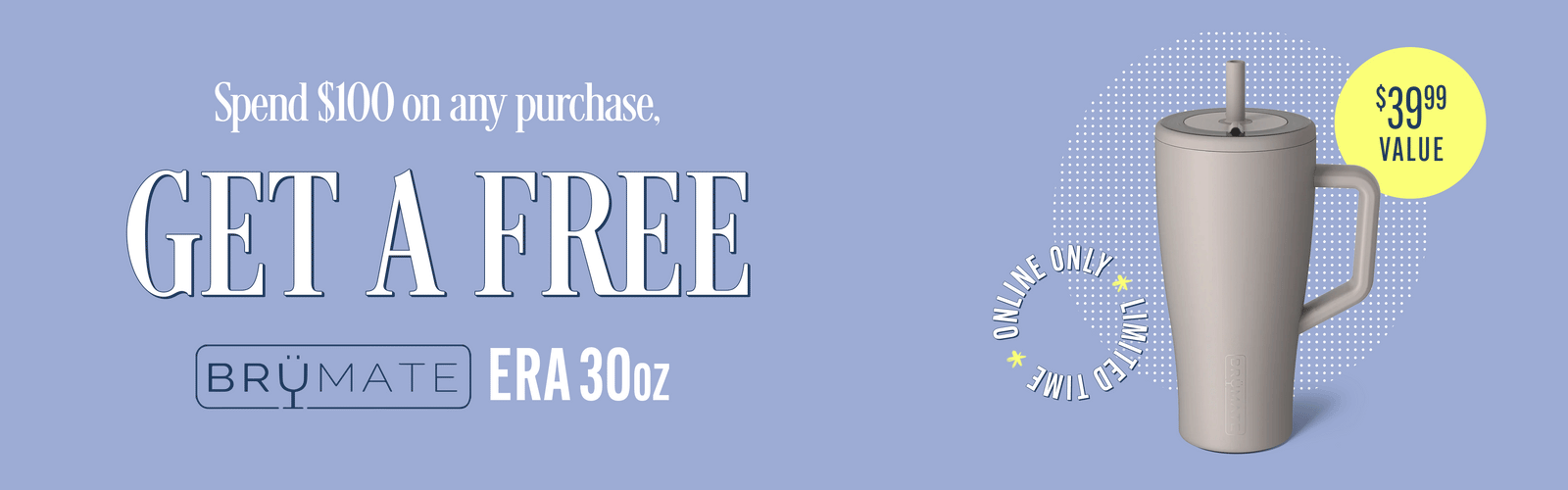 Spend $100 on any purchase, get a free Brumate Era 30oz tumbler - limited time only