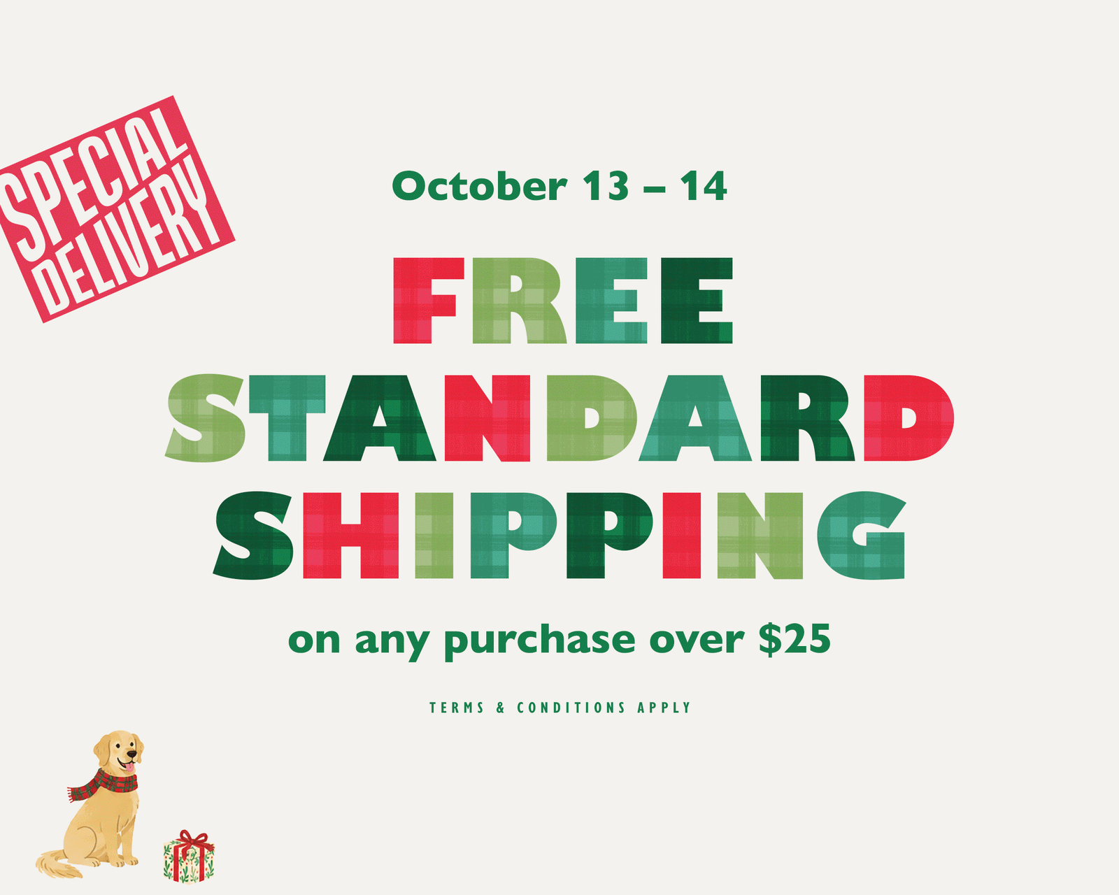 Get free standard shipping on any purchase of $25 or more from October 13- 14. 