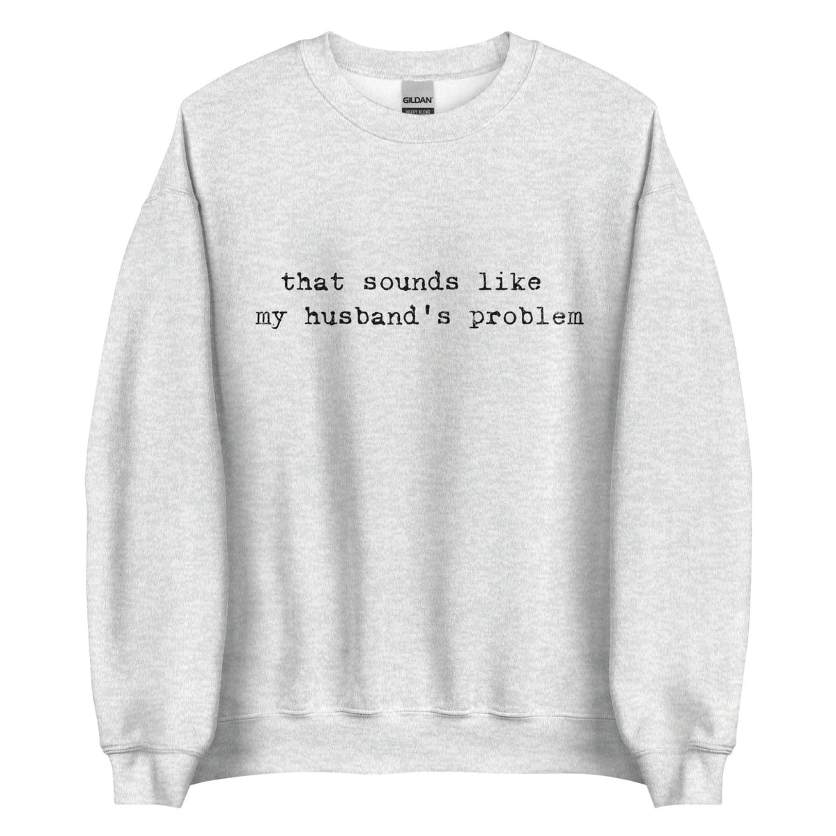 Gray sweatshirt with text 'that sounds like my husband's problem' on a white background