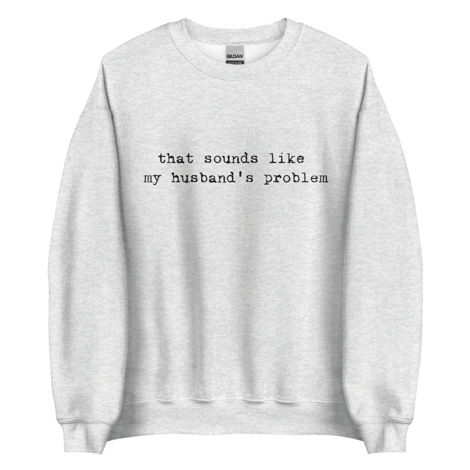 Gray sweatshirt with text 'that sounds like my husband's problem' on a white background