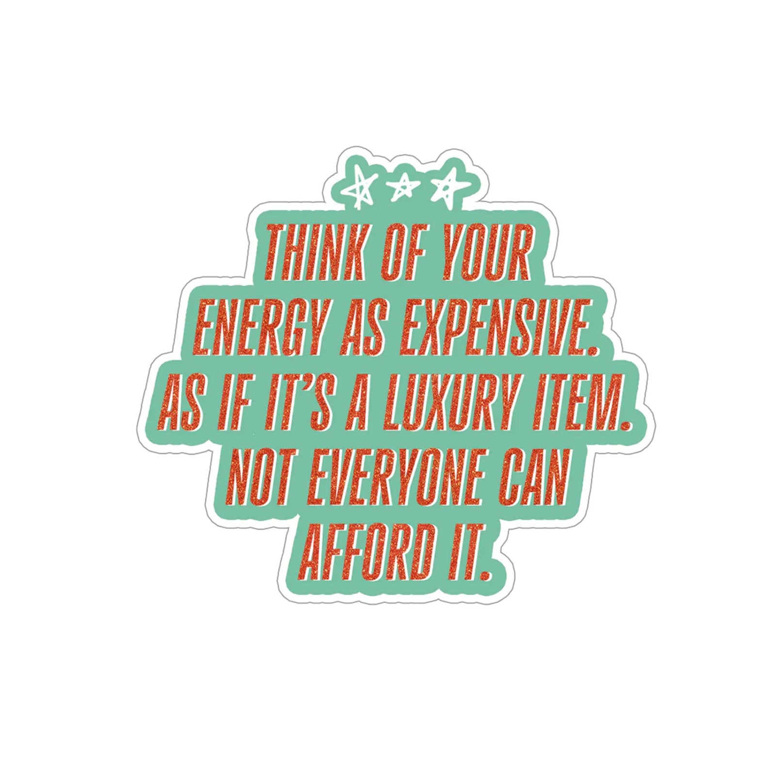 Sticker with orange text reading “Think of your energy as expensive. As if it’s a luxury item. Not everyone can afford it” on a teal background.