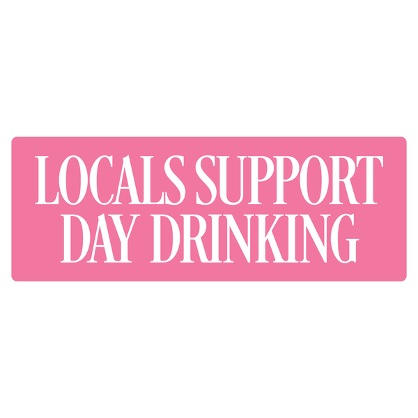 Pink decal sticker with white text stating Locals Support Day Drinking shown on a white background