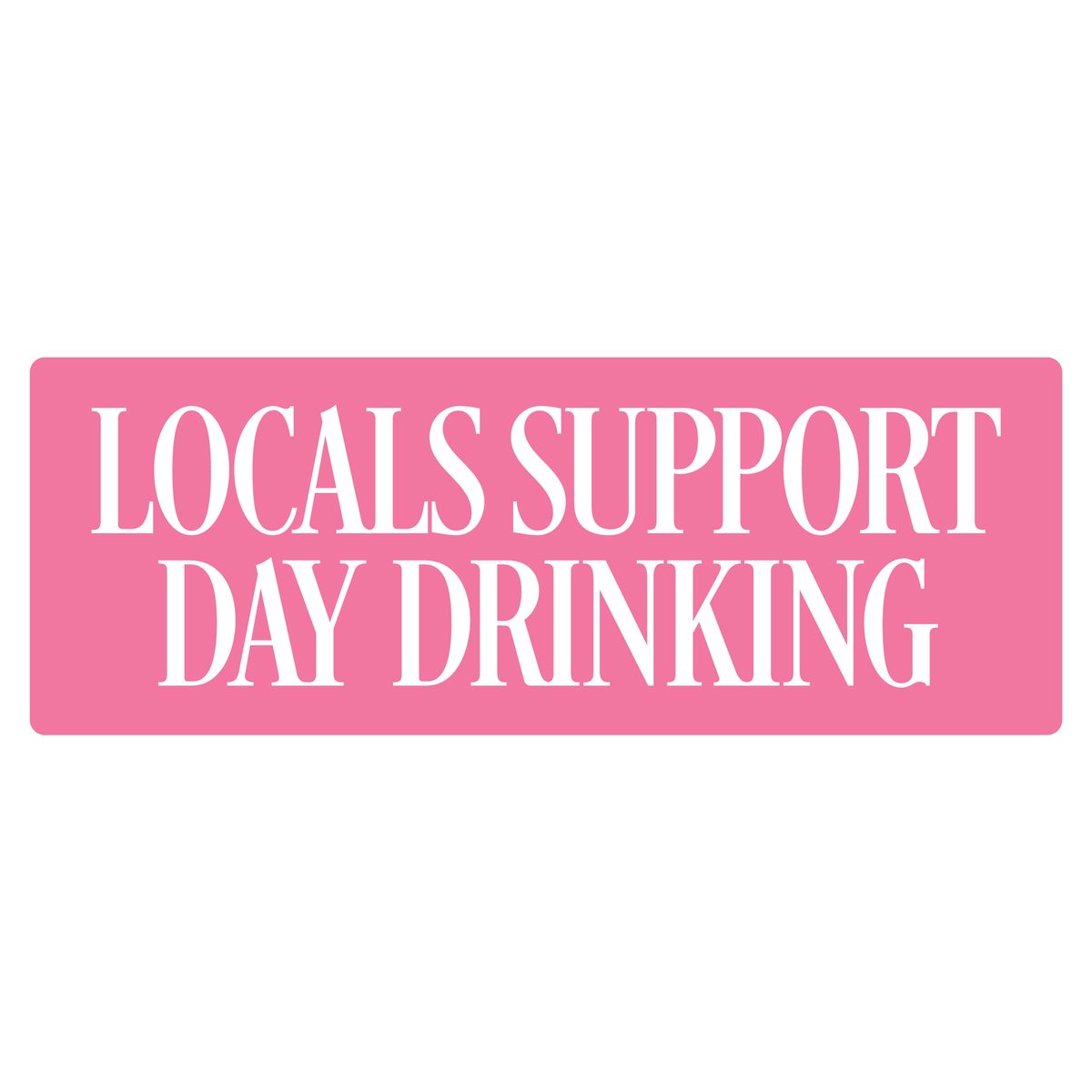 Pink decal sticker with white text stating Locals Support Day Drinking shown on a white background
