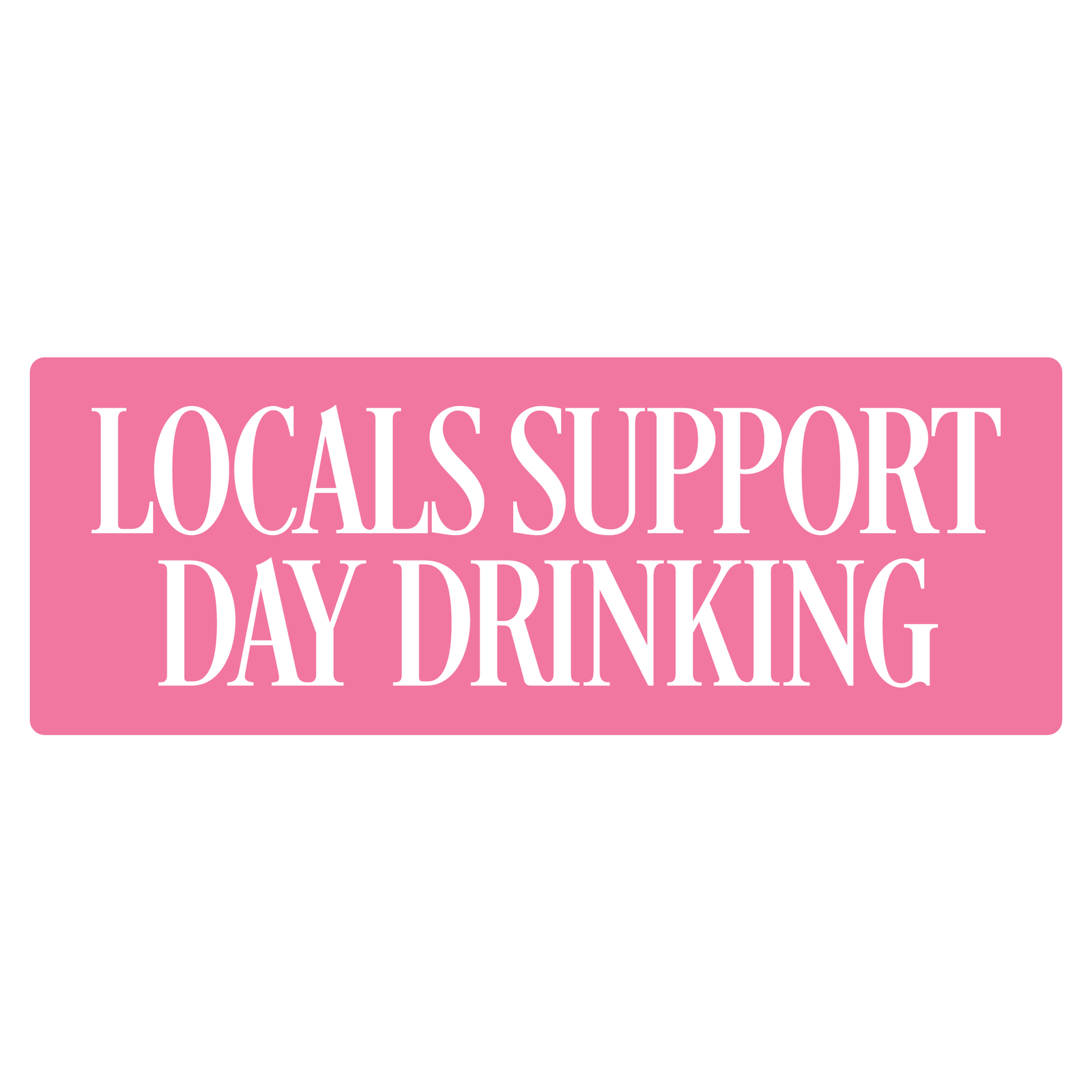 Pink decal sticker with white text stating Locals Support Day Drinking shown on a white background